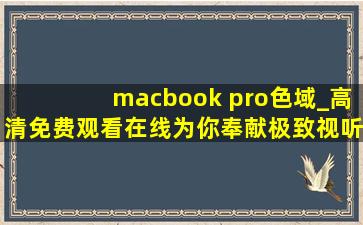 macbook pro色域_高清免费观看在线为你奉献极致视听体验！